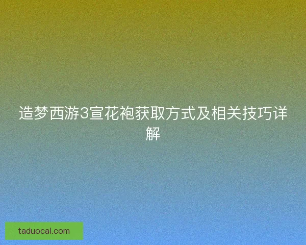 造梦西游3宣花袍获取方式及相关技巧详解