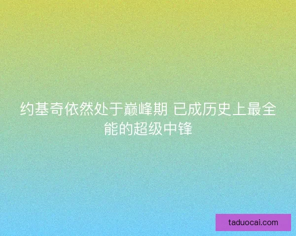 约基奇依然处于巅峰期 已成历史上最全能的超级中锋
