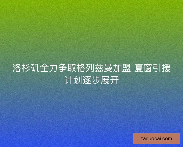洛杉矶全力争取格列兹曼加盟 夏窗引援计划逐步展开