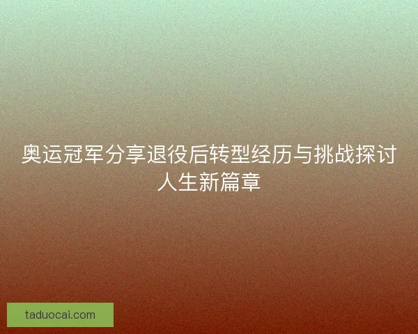 奥运冠军分享退役后转型经历与挑战探讨人生新篇章