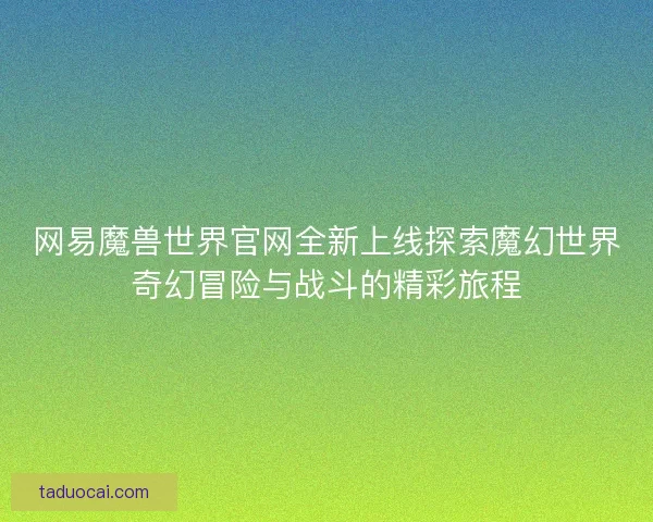 网易魔兽世界官网全新上线探索魔幻世界奇幻冒险与战斗的精彩旅程