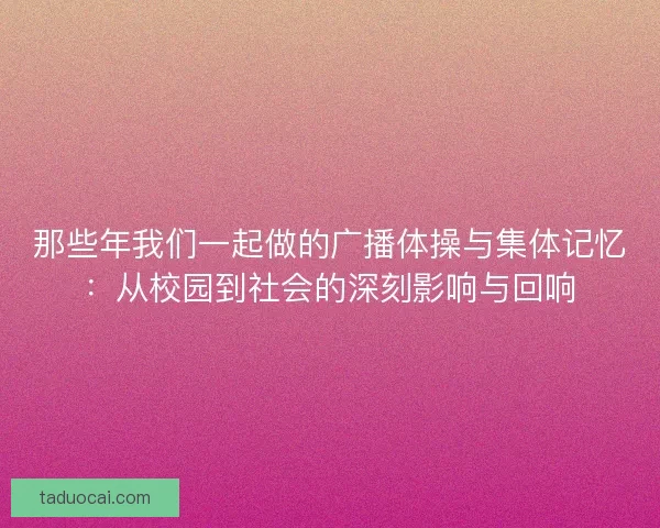 那些年我们一起做的广播体操与集体记忆：从校园到社会的深刻影响与回响