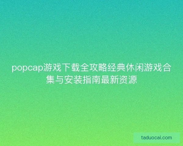 popcap游戏下载全攻略经典休闲游戏合集与安装指南最新资源