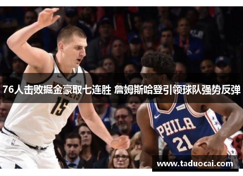 76人击败掘金豪取七连胜 詹姆斯哈登引领球队强势反弹